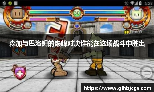 森加与巴洛姆的巅峰对决谁能在这场战斗中胜出